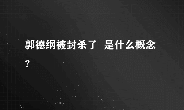 郭德纲被封杀了  是什么概念？