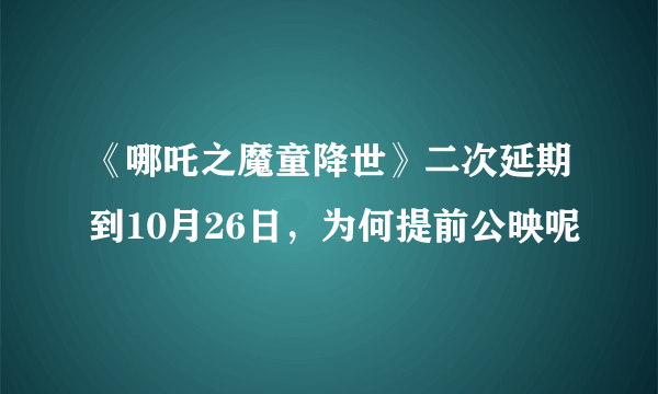 《哪吒之魔童降世》二次延期到10月26日，为何提前公映呢