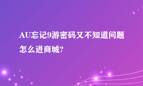 AU忘记9游密码又不知道问题怎么进商城?