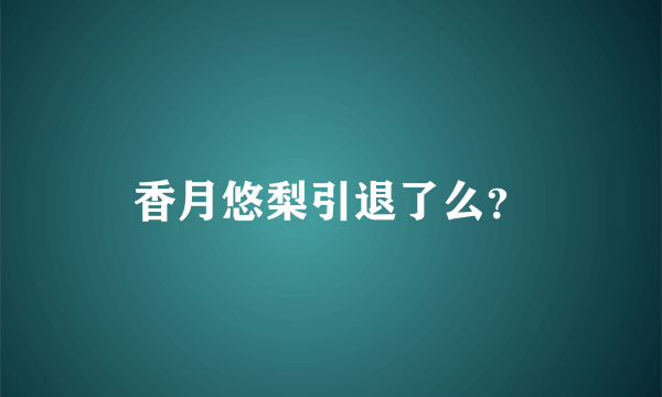 香月悠梨引退了么？