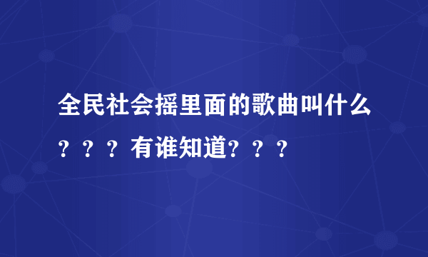 全民社会摇里面的歌曲叫什么？？？有谁知道？？？