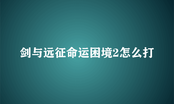 剑与远征命运困境2怎么打