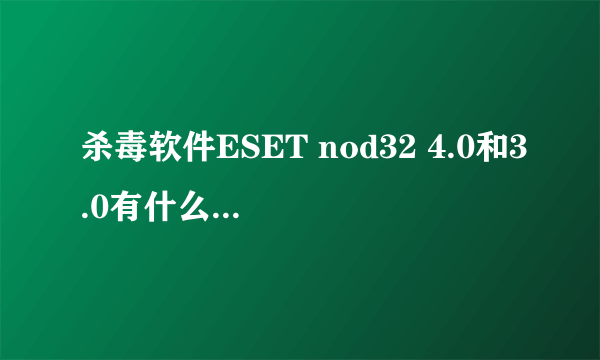 杀毒软件ESET nod32 4.0和3.0有什么区别？用哪个好点？