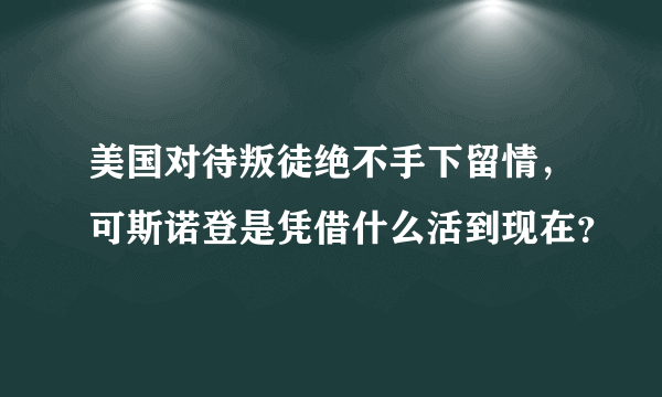 美国对待叛徒绝不手下留情，可斯诺登是凭借什么活到现在？