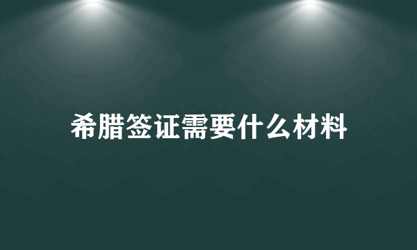 希腊签证需要什么材料