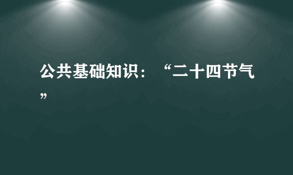 公共基础知识：“二十四节气”