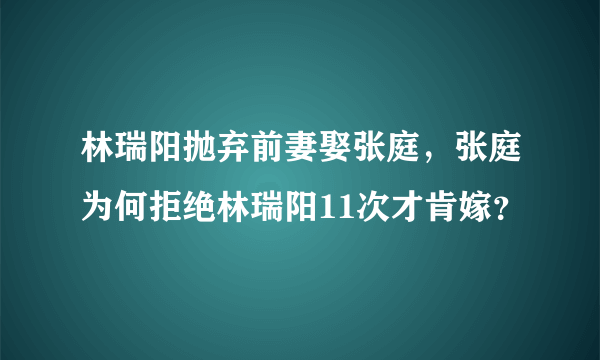 林瑞阳抛弃前妻娶张庭，张庭为何拒绝林瑞阳11次才肯嫁？