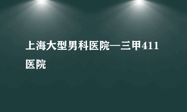 上海大型男科医院—三甲411医院