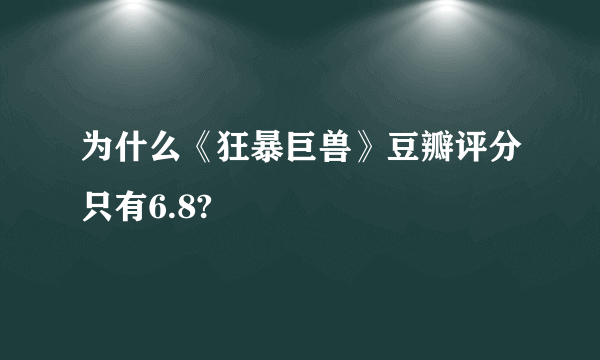 为什么《狂暴巨兽》豆瓣评分只有6.8?