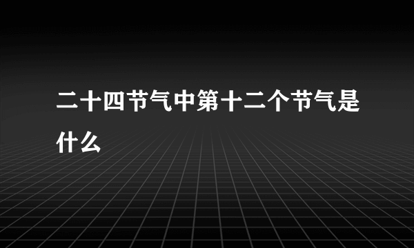 二十四节气中第十二个节气是什么