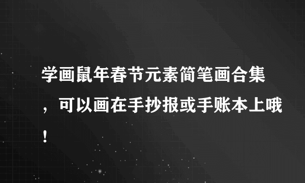 学画鼠年春节元素简笔画合集，可以画在手抄报或手账本上哦！