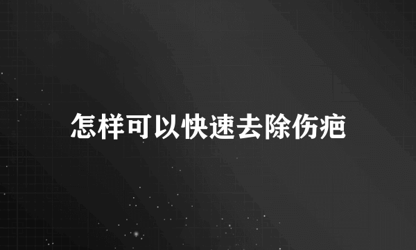 怎样可以快速去除伤疤