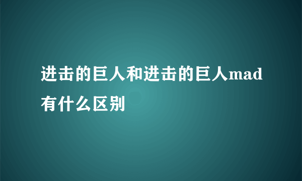 进击的巨人和进击的巨人mad有什么区别