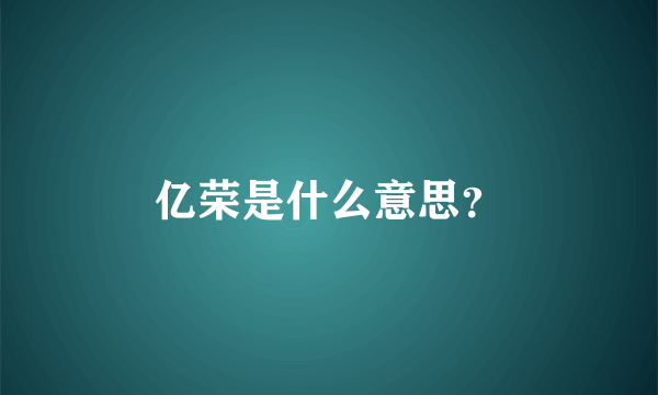 亿荣是什么意思？