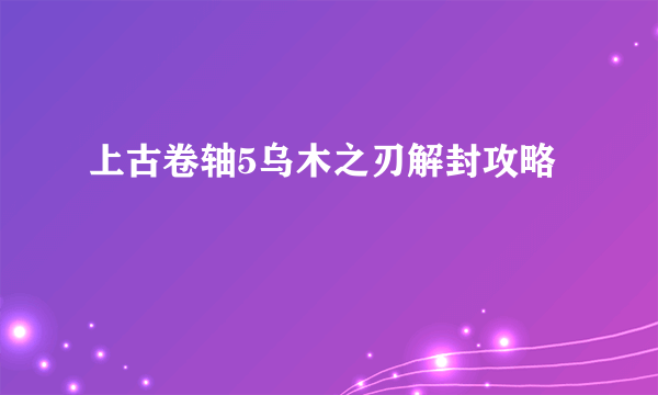 上古卷轴5乌木之刃解封攻略