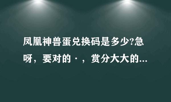 凤凰神兽蛋兑换码是多少?急呀，要对的·，赏分大大的!!!!!!!!!!