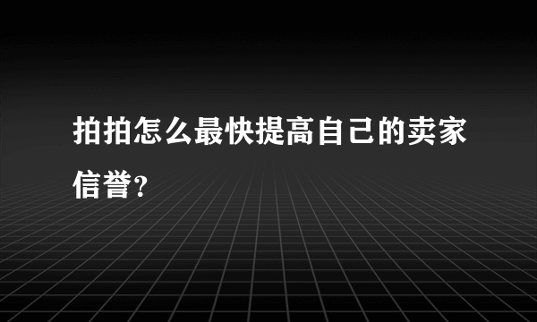 拍拍怎么最快提高自己的卖家信誉？