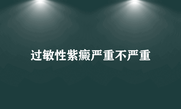 过敏性紫癜严重不严重