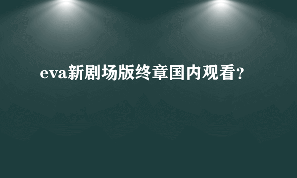 eva新剧场版终章国内观看？