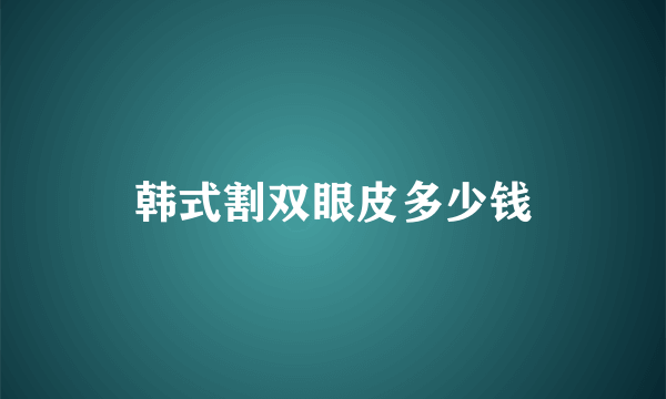 韩式割双眼皮多少钱