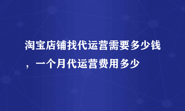 淘宝店铺找代运营需要多少钱，一个月代运营费用多少