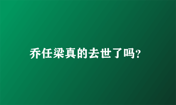 乔任梁真的去世了吗？