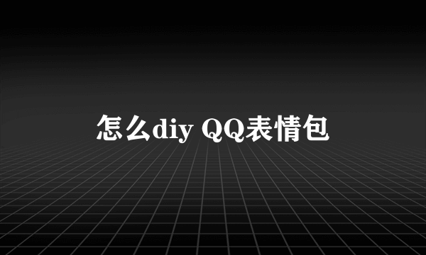 怎么diy QQ表情包