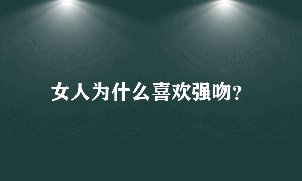 女人为什么喜欢强吻？