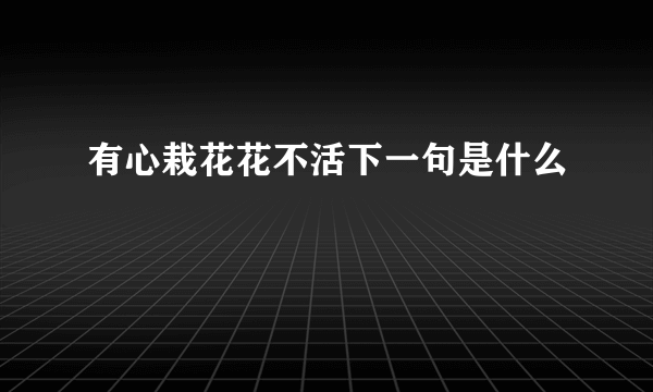 有心栽花花不活下一句是什么