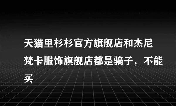 天猫里杉杉官方旗舰店和杰尼梵卡服饰旗舰店都是骗子，不能买