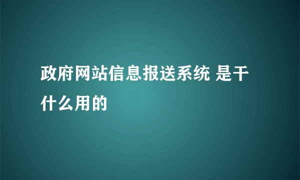 政府网站信息报送系统 是干什么用的