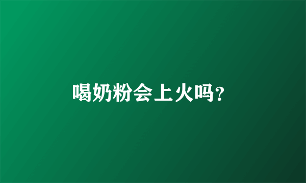 喝奶粉会上火吗？