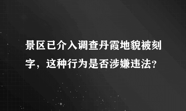 景区已介入调查丹霞地貌被刻字，这种行为是否涉嫌违法？