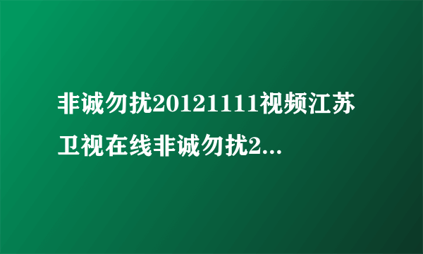 非诚勿扰20121111视频江苏卫视在线非诚勿扰2012年11月11日直播视频？