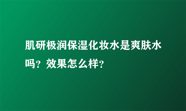 肌研极润保湿化妆水是爽肤水吗？效果怎么样？