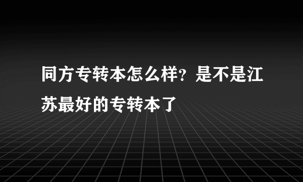 同方专转本怎么样？是不是江苏最好的专转本了