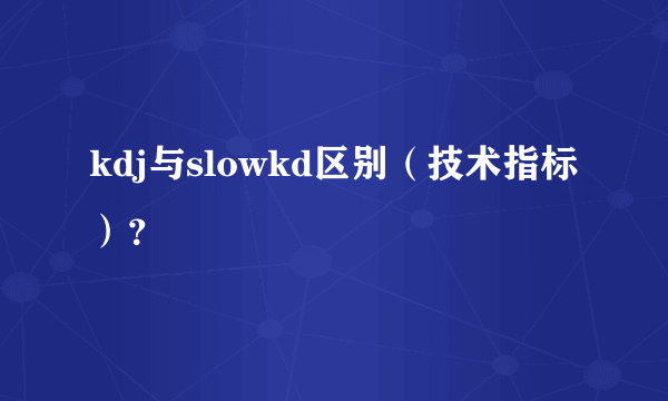 kdj与slowkd区别（技术指标）？