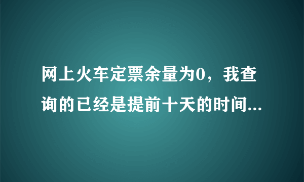 网上火车定票余量为0，我查询的已经是提前十天的时间了，为什么是0？