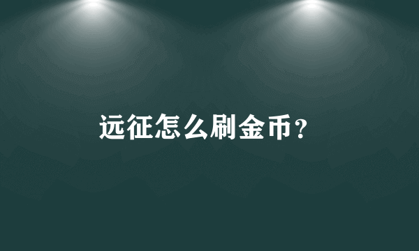 远征怎么刷金币？