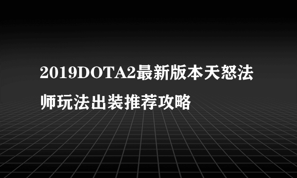 2019DOTA2最新版本天怒法师玩法出装推荐攻略