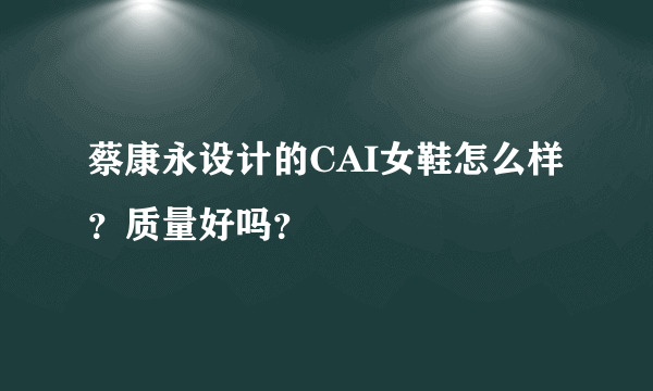 蔡康永设计的CAI女鞋怎么样？质量好吗？