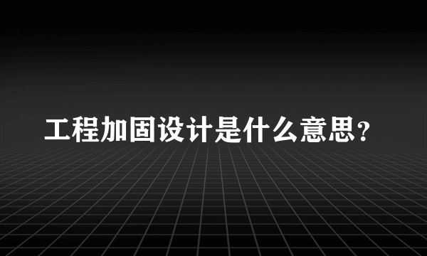 工程加固设计是什么意思？