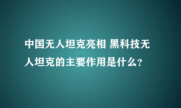 中国无人坦克亮相 黑科技无人坦克的主要作用是什么？