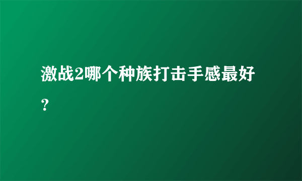 激战2哪个种族打击手感最好？