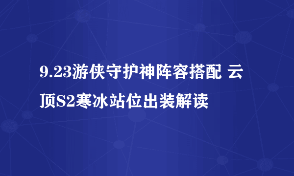 9.23游侠守护神阵容搭配 云顶S2寒冰站位出装解读