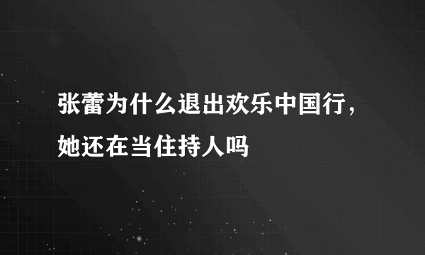 张蕾为什么退出欢乐中国行，她还在当住持人吗