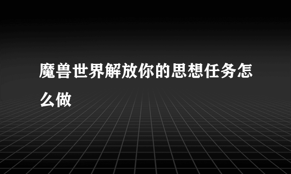 魔兽世界解放你的思想任务怎么做