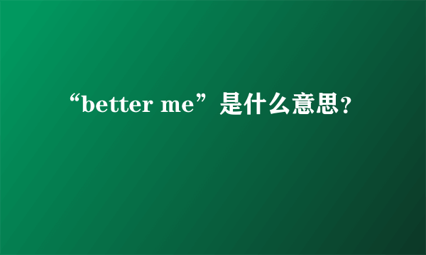 “better me”是什么意思？