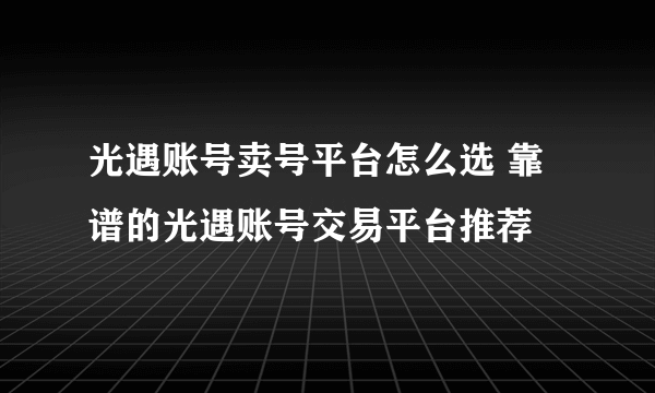 光遇账号卖号平台怎么选 靠谱的光遇账号交易平台推荐