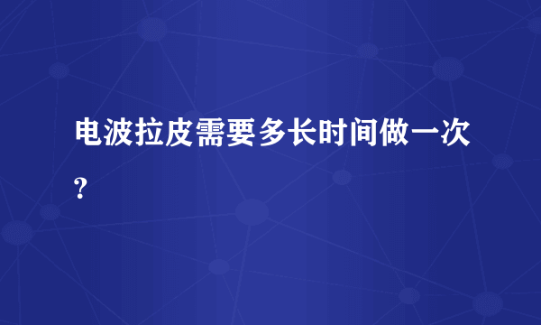 电波拉皮需要多长时间做一次？